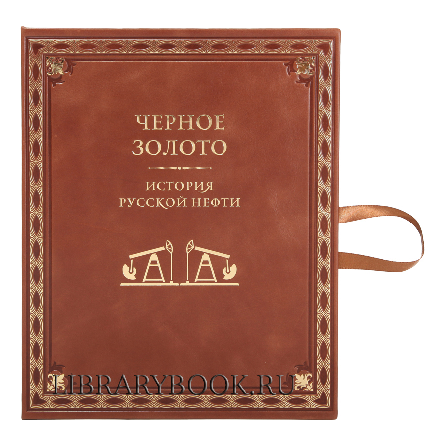 Подарочное издание книги Черное золото. История русской нефти в кожаном переплете