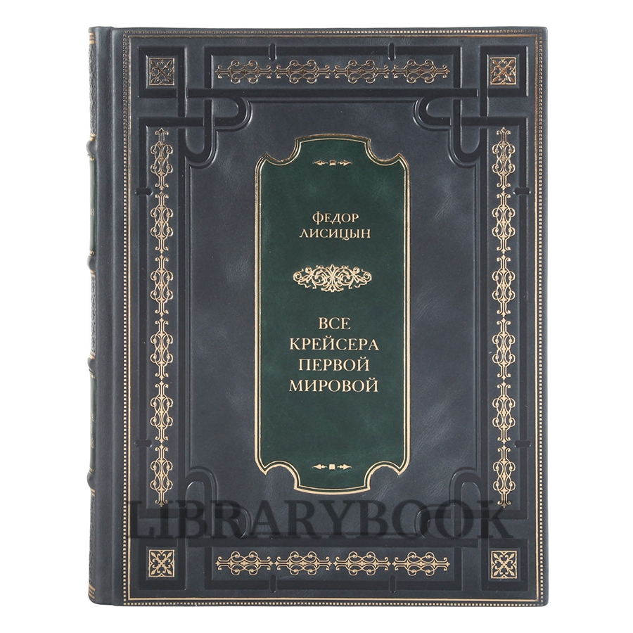 Коллекционное издание Все крейсера Первой мировой. Уникальная энциклопедия Федор Лисицын в кожаном переплете