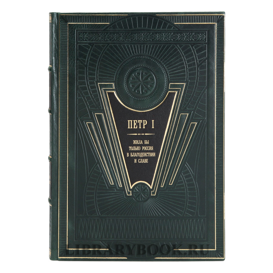 Эксклюзивная книга Петр I. Жила бы только Россия в благоденствии и славе в кожаном переплете