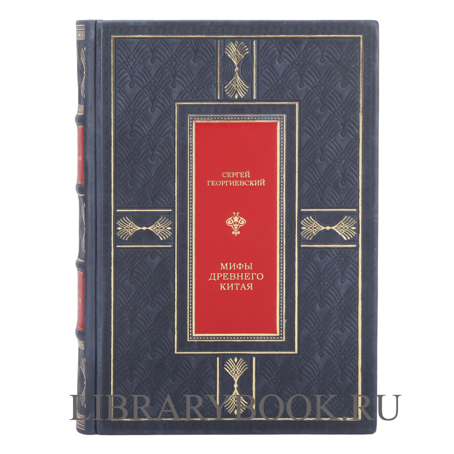 Подарочное издание Мифы Древнего Китая. Мифические воззрения и мифы китайцев Сергей Георгиевский в кожаном переплете