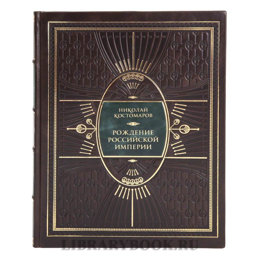 Эксклюзивная книга Рождение Российской империи Николай Костомаров в кожаном переплете