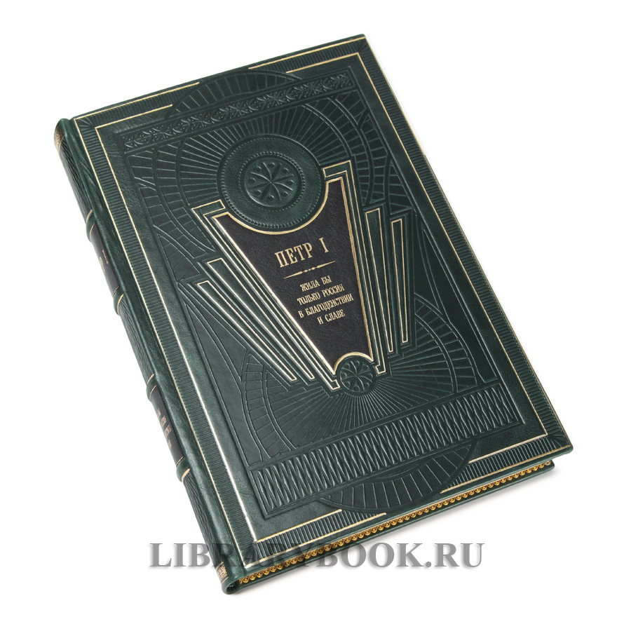 Эксклюзивная книга Петр I. Жила бы только Россия в благоденствии и славе в кожаном переплете