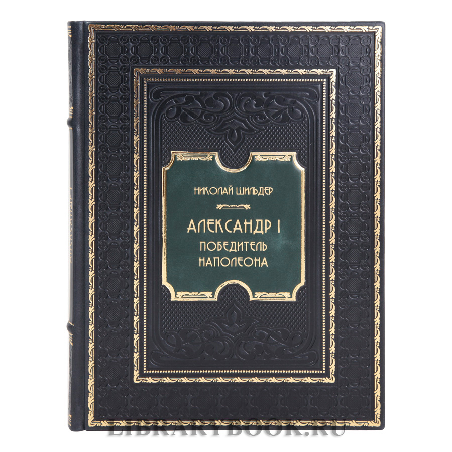 Подарочная книга Александр I. Победитель Наполеона Николай Шильдер в кожаном переплете