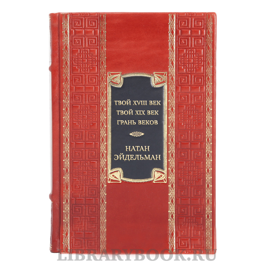 Эксклюзивная книга Натан Эйдельман Твой XVIII век. Твой XIX век. Грань веков в кожаном переплете