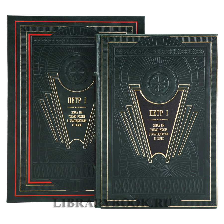 Эксклюзивная книга Петр I. Жила бы только Россия в благоденствии и славе в кожаном переплете