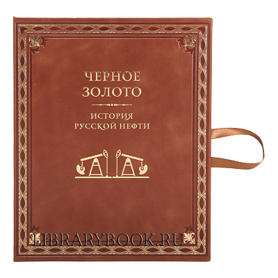 Подарочное издание книги Черное золото. История русской нефти в кожаном переплете
