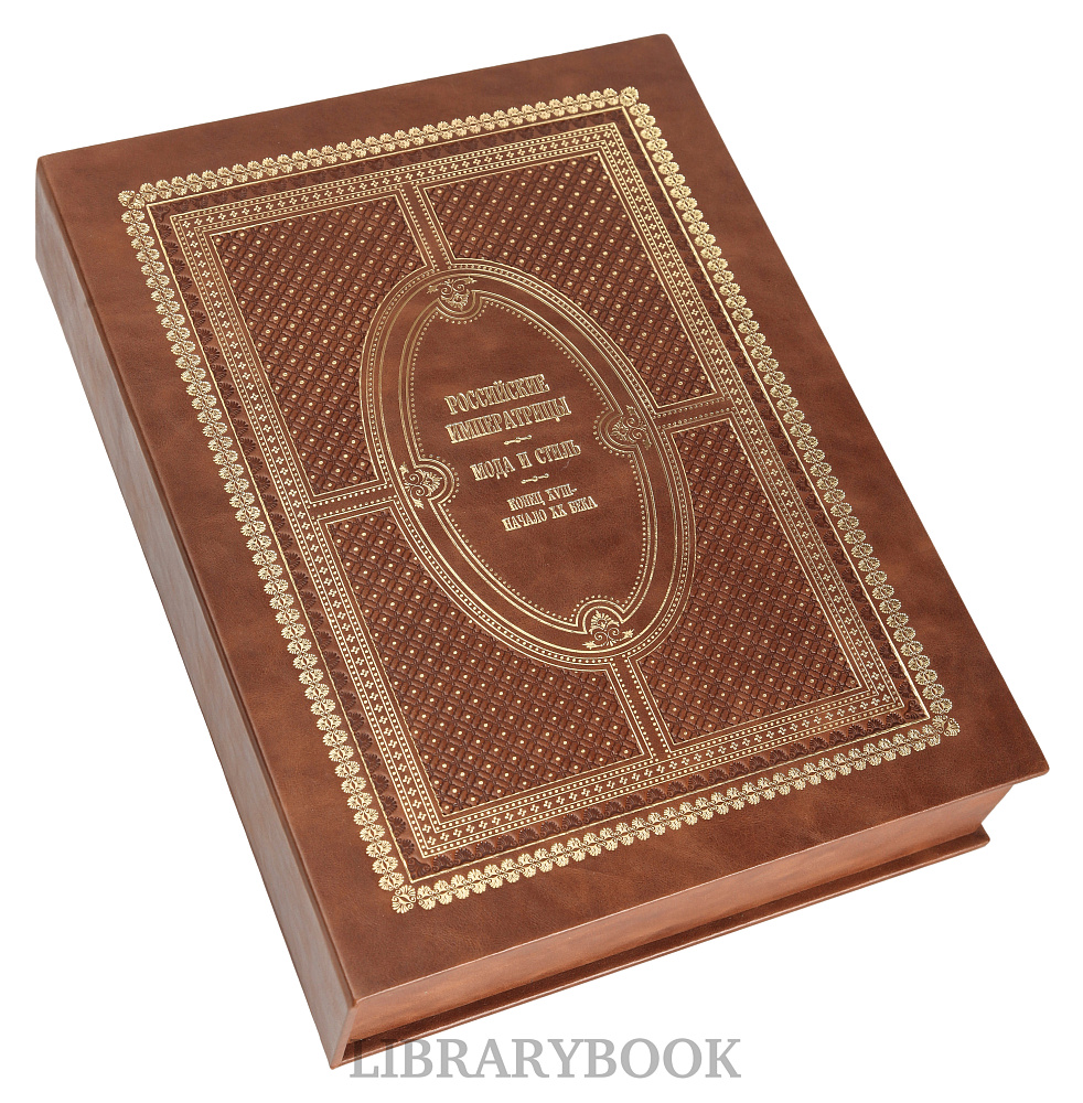 Эксклюзивное издание книги Российские императрицы. Мода и стиль. Конец 18 - начало 20 века в кожаном переплете