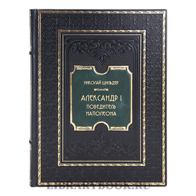 Подарочная книга Александр I. Победитель Наполеона Николай Шильдер в кожаном переплете