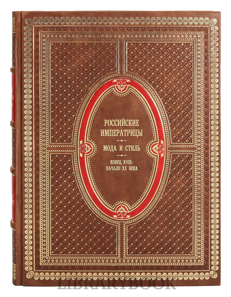 Эксклюзивное издание книги Российские императрицы. Мода и стиль. Конец 18 - начало 20 века в кожаном переплете