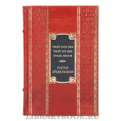 Эксклюзивная книга Натан Эйдельман Твой XVIII век. Твой XIX век. Грань веков в кожаном переплете